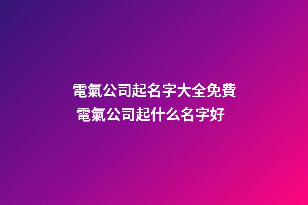 電氣公司起名字大全免費 電氣公司起什么名字好-第1張-公司起名-玄機派